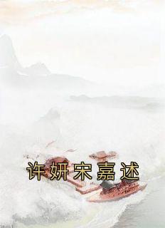 《许妍宋嘉述》完结版在线试读 《许妍宋嘉述》最新章节目录