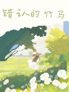 《错认的竹马》大结局精彩试读 《错认的竹马》最新章节列表