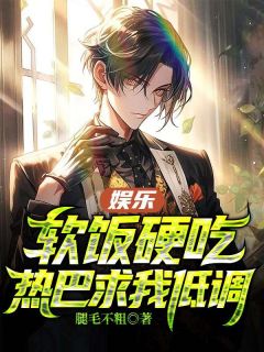 娱乐：软饭硬吃，热巴求我低调苏晨杨蜜小说全文章节目录免费试读