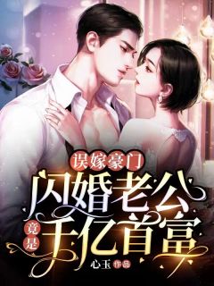 误嫁豪门，闪婚老公竟是千亿首富苏心怡顾景深_误嫁豪门，闪婚老公竟是千亿首富章节