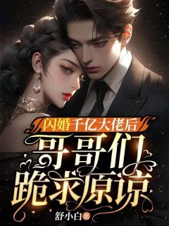 《闪婚千亿大佬后,哥哥们跪求原谅》小说章节列表精彩试读 舒夏乔沐霆小说全文