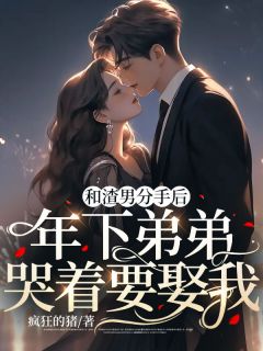 《和渣男分手后：年下弟弟哭着要娶我》小说全文免费阅读 陈阳阳周昂小说阅读