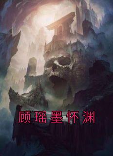 《顾瑶墨怀渊》完结版在线试读 《顾瑶墨怀渊》最新章节列表