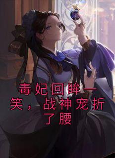 毒妃回眸一笑,战神宠折了腰