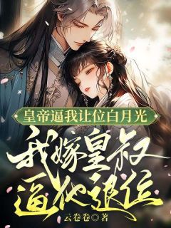 皇帝逼我让位白月光,我嫁皇叔逼他退位by云卷卷 袅袅容盛沈婉儿阅读全文