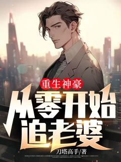 《重生神豪，从零开始追老婆》小说全文在线阅读 《重生神豪，从零开始追老婆》最新章节目录