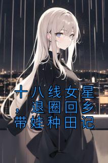 《十八线女星，退圈回乡带娃种田记》苏烟毅哥大结局免费试读
