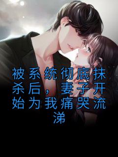 被系统彻底抹杀后,妻子开始为我痛哭流涕
