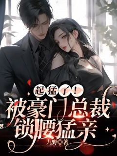 起猛了!被豪门总裁锁腰猛亲