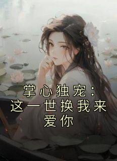 《掌心独宠：这一世换我来爱你》南笙殷寒章节列表精彩阅读