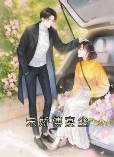 《宋娇傅宴尘》宋娇傅宴尘章节目录在线试读