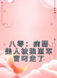 《八零:病弱美人被狼崽军官叼走了》小说章节列表免费阅读 苏念栀秦啸云小说阅读