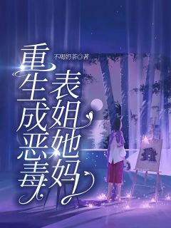 《重生成恶毒表姐她妈》小说完结版在线试读 萌萌高雅小说全文