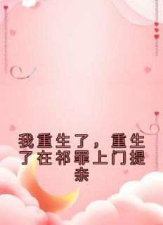 我重生了，重生了在祁罪上门提亲乔月祁罪乔欣小说大结局免费试读