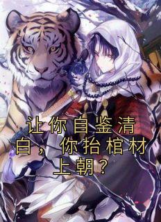 苏宇朱元璋章节目录 让你自鉴清白,你抬棺材上朝?全文阅读