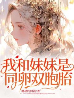 《我和妹妹是同卵双胞胎》大结局精彩阅读 《我和妹妹是同卵双胞胎》最新章节目录