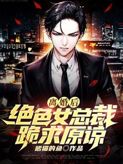 《离婚后，绝色女总裁跪求原谅》全集免费在线阅读（江舟陈思妤）