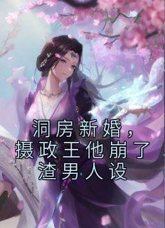 洞房新婚,摄政王他崩了渣男人设
