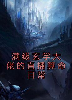 《满级玄学大佬的直播算命日常》陈之玄方河全文在线阅读