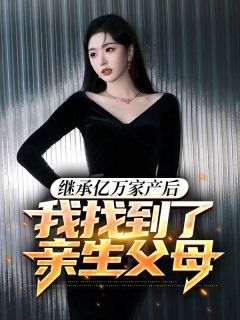 《继承亿万家产后,我找到了亲生父母》小说章节列表免费阅读 李明哲王秀慧小说全文