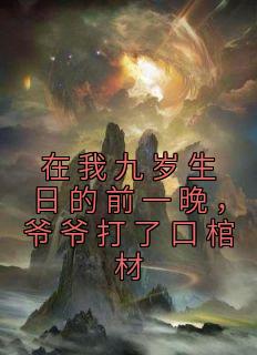 在我九岁生日的前一晚,爷爷打了口棺材林寿曹雪蓉结局完整全文