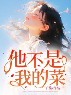 《他不是我的菜》完结版精彩试读 《他不是我的菜》最新章节目录