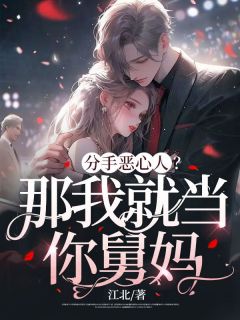 《分手恶心人?那我就当你舅妈》小说章节免费试读 姜哲赵博文小说全文