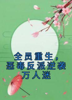 全员重生，恶毒反派逆袭万人迷