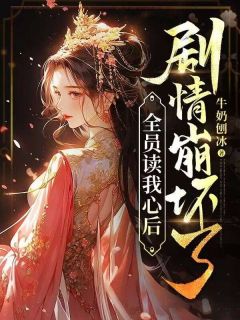 《全员读我心后，剧情崩坏了》紫儿楚依薇章节目录免费阅读