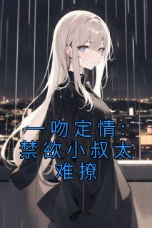 《一吻定情:禁欲小叔太难撩》姜愿傅砚礼章节目录免费试读