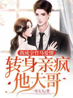我成全竹马爱情,转身亲疯他大哥