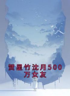 贺星竹沈月500万女友沈月贺星竹小说免费试读