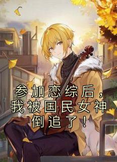 参加恋综后,我被国民女神倒追了!