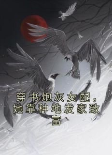 《穿书炮灰女配,她靠种地发家致富》大结局精彩阅读 《穿书炮灰女配,她靠种地发家致富》最新章节列表