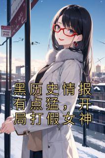 黑历史情报有点猛,开局打假女神