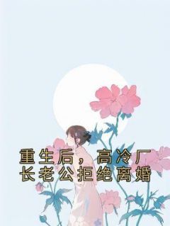 重生后，高冷厂长老公拒绝离婚全本资源下载APP 沈南栀顾景行完整未删减版