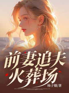 《前妻追夫火葬场》完结版精彩试读 《前妻追夫火葬场》最新章节列表