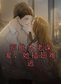 疯批大佬谋爱,她插翅难逃
