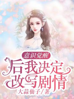 《意识觉醒后我决定改写剧情》小说全文精彩阅读 《意识觉醒后我决定改写剧情》最新章节目录