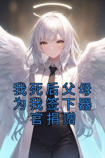 《我死后父母为我签下器官捐赠》小说全文免费试读 李言爱李文心小说全文