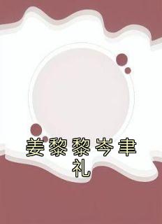 姜黎黎岑聿礼姜黎黎岑聿礼全文在线免费阅读