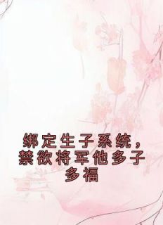 绑定生子系统,禁欲将军他多子多福全本资源 宁莞莞魏尘衡精彩章节未删减版