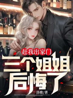 赶我出家门，三个姐姐后悔了(主角明镇水欣) 赶我出家门，三个姐姐后悔了在线阅读