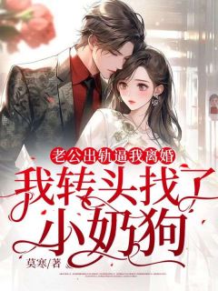 《老公出轨逼我离婚，我转头找了小奶狗》大结局在线阅读 《老公出轨逼我离婚，我转头找了小奶狗》最新章节目录