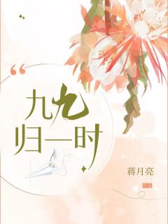 《九九归一时》小说全文免费阅读 《九九归一时》最新章节目录