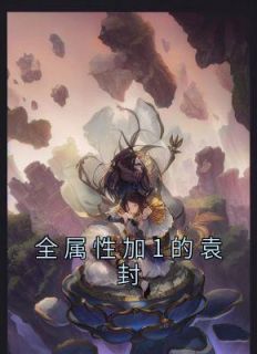 全属性加1的袁封林川栾雨铃免费阅读 全属性加1的袁封是也
