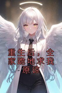 《重生后,全家跪地求我原谅》小说全文在线阅读 《重生后,全家跪地求我原谅》最新章节列表