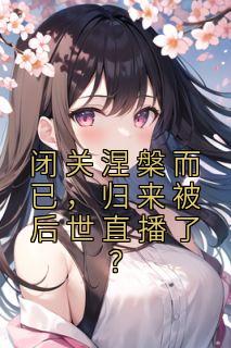 神农陈玄陈清by小半个橙子 闭关涅槃而已，归来被后世直播了？小说全本