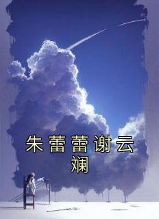朱蕾蕾谢云斓小说 朱蕾蕾谢云斓免费阅读