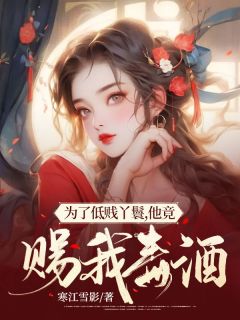 《为了低贱丫鬟，他竟赐我毒酒！》小说章节目录精彩阅读 崇沅芷夜成胤小说全文